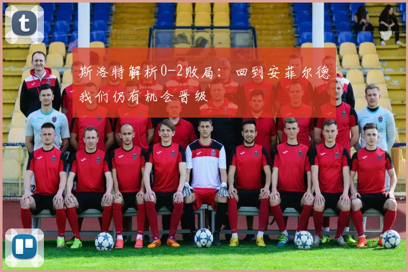 斯洛特解析0-2败局:回到安菲尔德我们仍有机会晋级