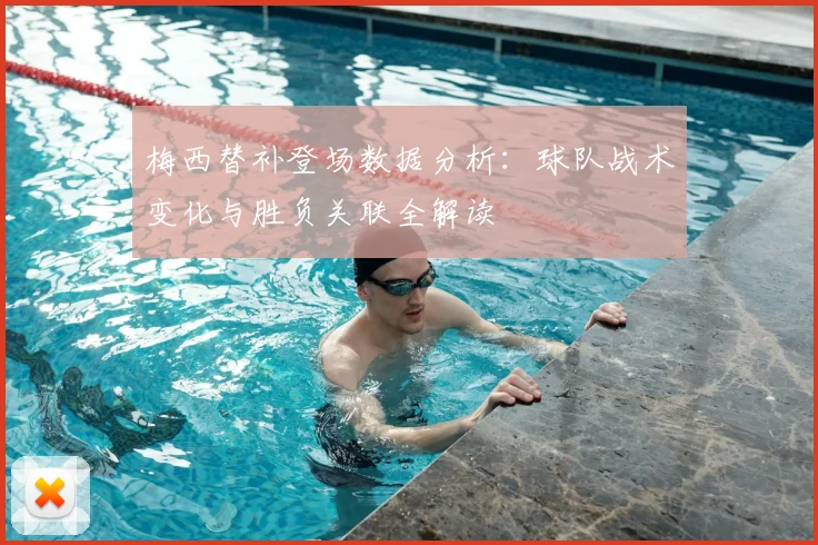 梅西替补登场数据分析:球队战术变化与胜负关联全解读