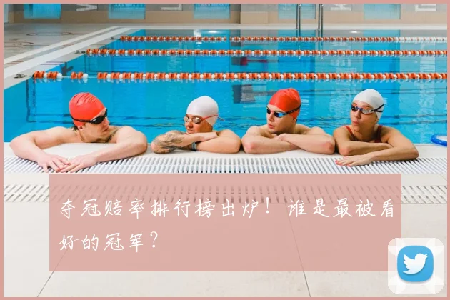 夺冠赔率排行榜出炉!谁是最被看好的冠军?