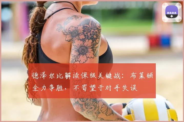 德泽尔比解读保级关键战：布莱顿全力争胜，不寄望于对手失误