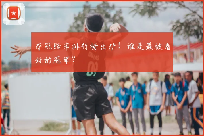 夺冠赔率排行榜出炉！谁是最被看好的冠军？