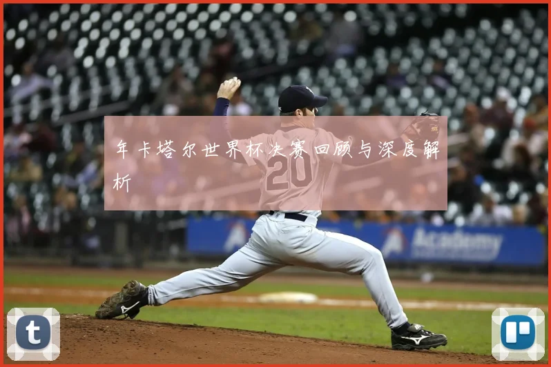 年卡塔尔世界杯决赛回顾与深度解析